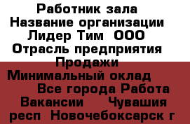 Работник зала › Название организации ­ Лидер Тим, ООО › Отрасль предприятия ­ Продажи › Минимальный оклад ­ 25 000 - Все города Работа » Вакансии   . Чувашия респ.,Новочебоксарск г.